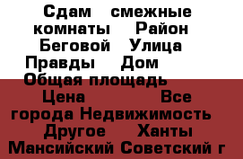 Сдам 2 смежные комнаты  › Район ­ Беговой › Улица ­ Правды  › Дом ­ 1/2 › Общая площадь ­ 27 › Цена ­ 25 000 - Все города Недвижимость » Другое   . Ханты-Мансийский,Советский г.